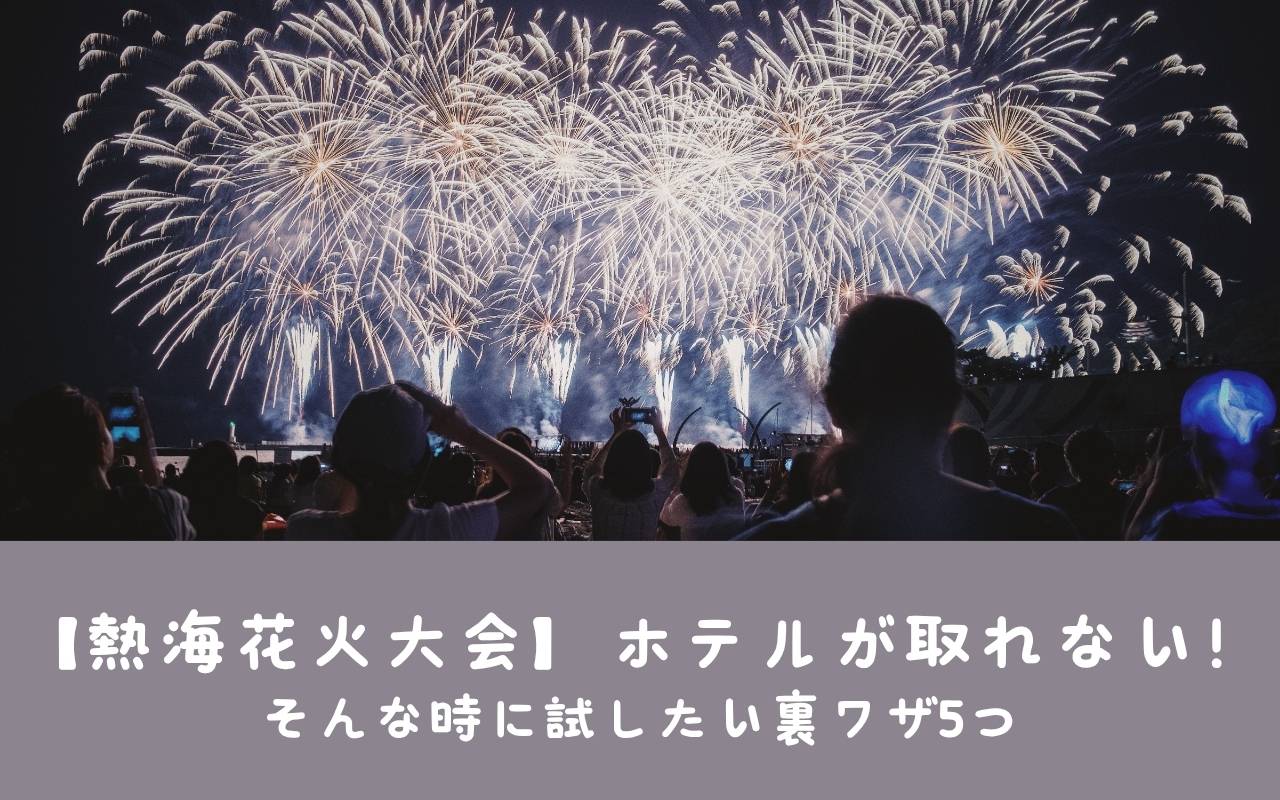 【熱海花火大会】ホテルが取れない！そんな時に試したい裏ワザ5つ