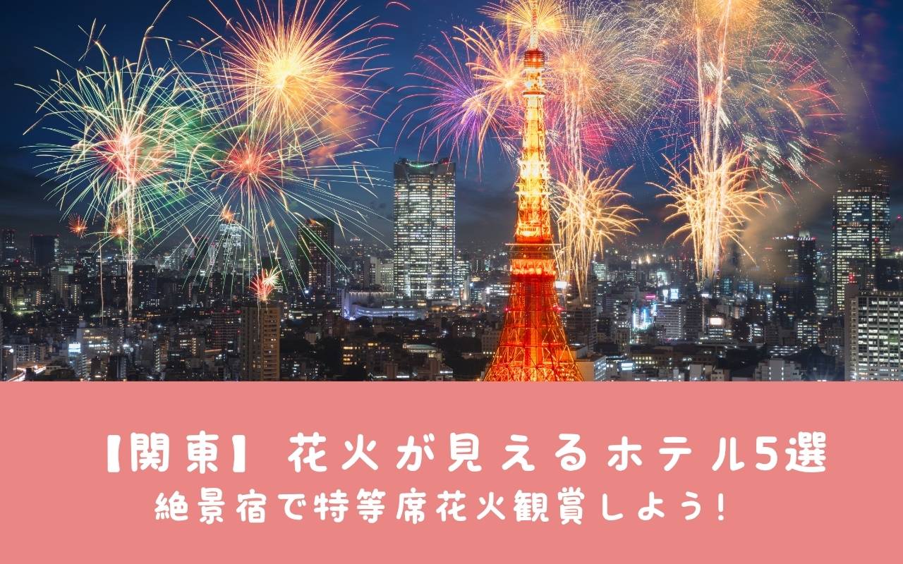 【関東】花火が見えるホテル5選｜絶景宿で特等席花火観賞しよう！