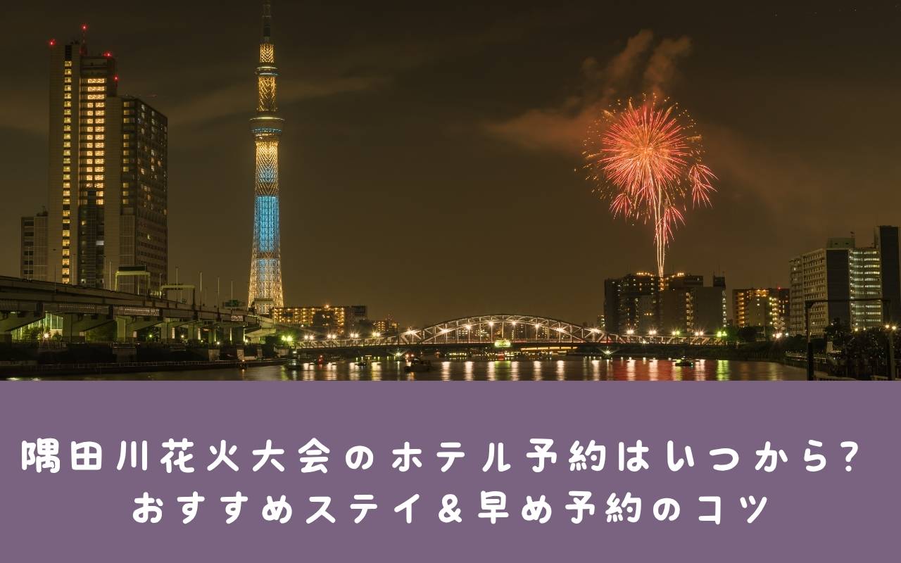 【2025年】隅田川花火大会のホテル予約はいつから？おすすめステイ＆早め予約のコツ