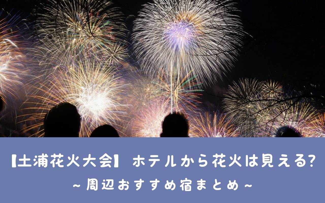 【土浦花火大会】ホテルから花火は見える？周辺おすすめ宿まとめ